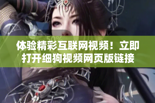 體驗(yàn)精彩互聯(lián)網(wǎng)視頻！立即打開(kāi)細(xì)狗視頻網(wǎng)頁(yè)版鏈接