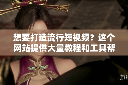 想要打造流行短視頻？這個(gè)網(wǎng)站提供大量教程和工具幫你實(shí)現(xiàn)！