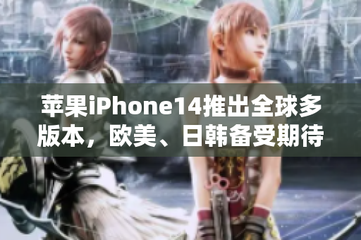 蘋果iPhone14推出全球多版本，歐美、日韓備受期待