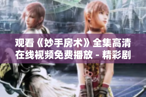 觀看《妙手房術(shù)》全集高清在線視頻免費播放 - 精彩劇集盡在眼前