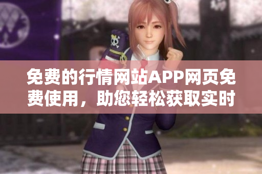 免費(fèi)的行情網(wǎng)站APP網(wǎng)頁免費(fèi)使用，助您輕松獲取實(shí)時(shí)行情