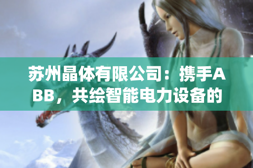 蘇州晶體有限公司：攜手ABB，共繪智能電力設(shè)備的粉色未來(lái)(1)
