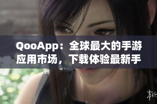 QooApp：全球最大的手游應(yīng)用市場，下載體驗(yàn)最新手游！