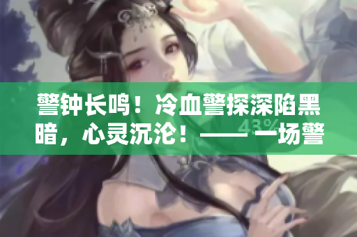 警鐘長(zhǎng)鳴！冷血警探深陷黑暗，心靈沉淪！—— 一場(chǎng)警匪追逐的故事