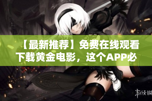 【最新推薦】免費(fèi)在線觀看下載黃金電影，這個(gè)APP必備！
