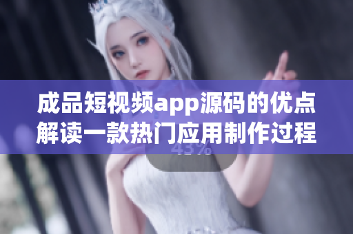 成品短視頻app源碼的優(yōu)點(diǎn)解讀一款熱門應(yīng)用制作過程