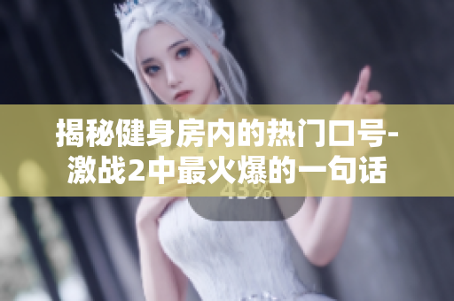 揭秘健身房內(nèi)的熱門口號-激戰(zhàn)2中最火爆的一句話