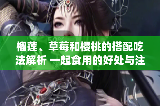 榴蓮、草莓和櫻桃的搭配吃法解析 一起食用的好處與注意事項(1)