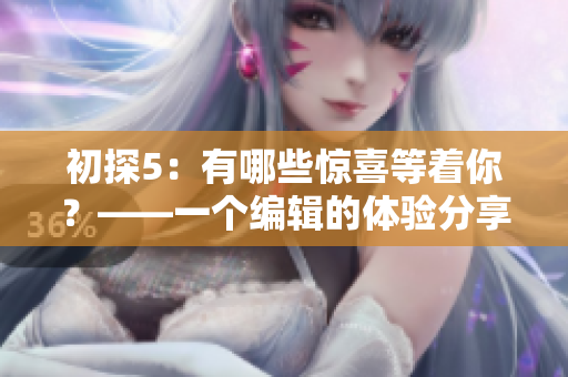 初探5：有哪些驚喜等著你？——一個編輯的體驗分享