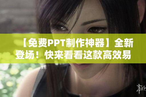 【免費(fèi)PPT制作神器】全新登場(chǎng)！快來(lái)看看這款高效易用的制作工具！