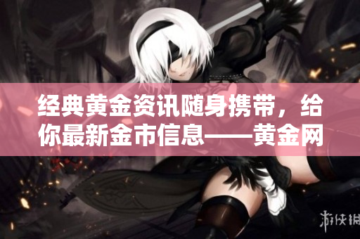 經(jīng)典黃金資訊隨身攜帶，給你最新金市信息——黃金網(wǎng)站移動(dòng)應(yīng)用！