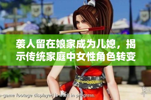 襲人留在娘家成為兒媳，揭示傳統(tǒng)家庭中女性角色轉(zhuǎn)變的現(xiàn)實(shí)