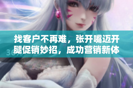 找客戶不再難，張開嘴邁開腿促銷妙招，成功營銷新體驗(yàn)！