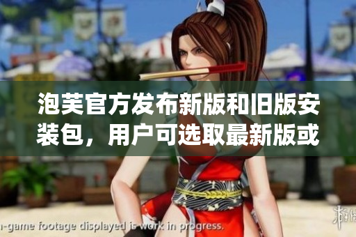 泡芙官方發(fā)布新版和舊版安裝包，用戶可選取最新版或舊版進行安裝(1)