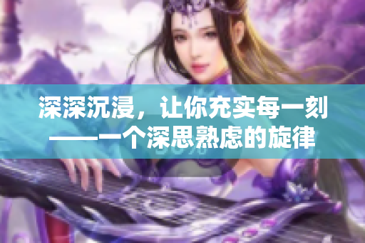 深深沉浸，讓你充實每一刻——一個深思熟慮的旋律