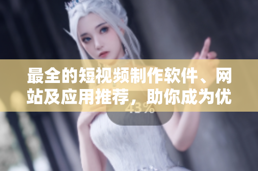最全的短視頻制作軟件、網(wǎng)站及應(yīng)用推薦，助你成為優(yōu)秀編輯！
