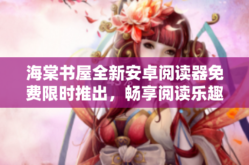 海棠書屋全新安卓閱讀器免費(fèi)限時(shí)推出，暢享閱讀樂(lè)趣