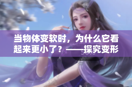 當(dāng)物體變軟時，為什么它看起來更小了？——探究變形對視覺誤差的影響