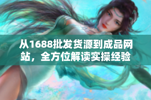從1688批發(fā)貨源到成品網(wǎng)站，全方位解讀實操經(jīng)驗
