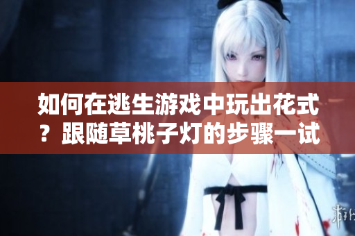 如何在逃生游戲中玩出花式？跟隨草桃子燈的步驟一試便知！