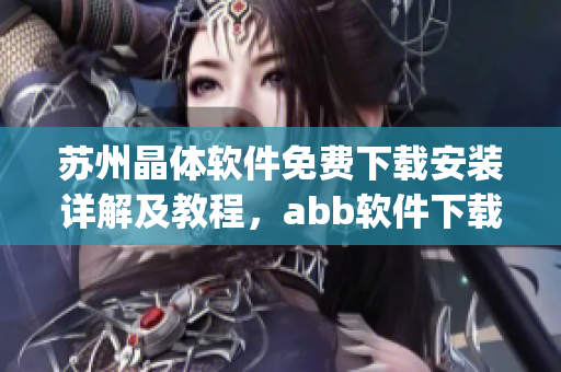 蘇州晶體軟件免費下載安裝詳解及教程，abb軟件下載安裝指南(1)