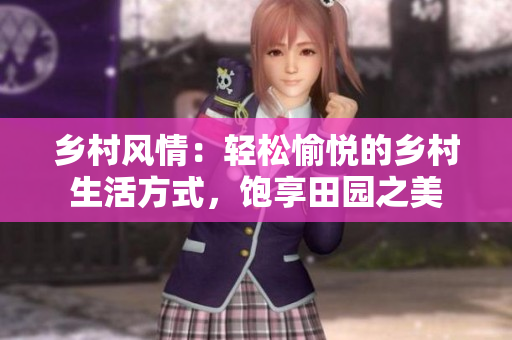 鄉(xiāng)村風(fēng)情：輕松愉悅的鄉(xiāng)村生活方式，飽享田園之美