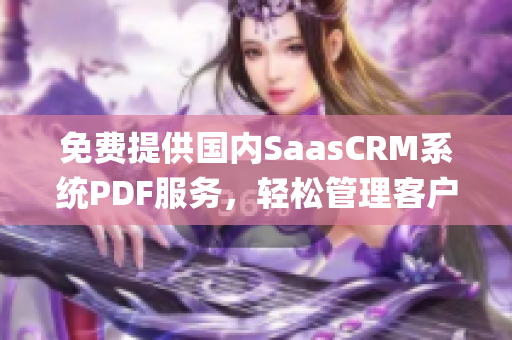 免費(fèi)提供國內(nèi)SaasCRM系統(tǒng)PDF服務(wù)，輕松管理客戶關(guān)系(1)