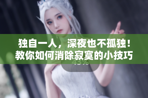 獨自一人，深夜也不孤獨！教你如何消除寂寞的小技巧