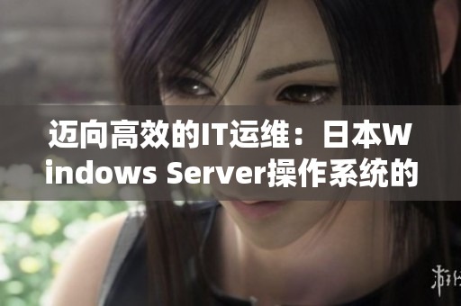 邁向高效的IT運(yùn)維：日本W(wǎng)indows Server操作系統(tǒng)的完美解讀