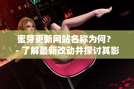 蜜芽更新網(wǎng)站名稱為何？ - 了解最新改動(dòng)并探討其影響(1)