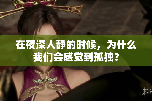 在夜深人靜的時(shí)候，為什么我們會(huì)感覺到孤獨(dú)？