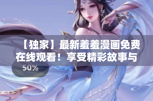 【獨家】最新羞羞漫畫免費在線觀看！享受精彩故事與搞笑畫風(fēng)