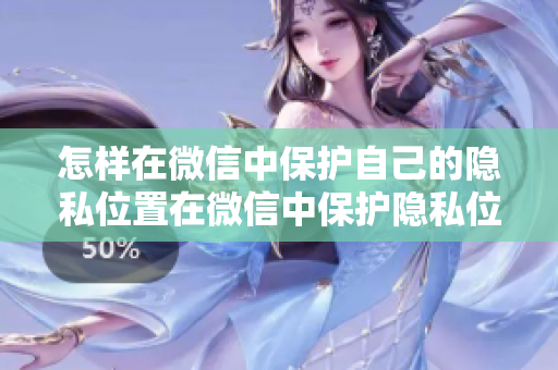 怎樣在微信中保護(hù)自己的隱私位置在微信中保護(hù)隱私位置的方法