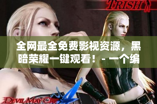 全網(wǎng)最全免費(fèi)影視資源，黑暗榮耀一鍵觀看！- 一個(gè)編輯的推薦