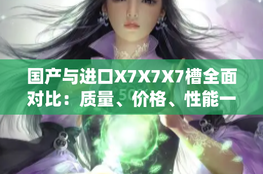 國產(chǎn)與進(jìn)口X7X7X7槽全面對比：質(zhì)量、價格、性能一一解析(1)