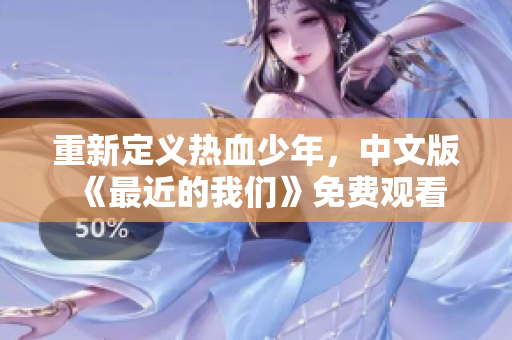 重新定義熱血少年，中文版《最近的我們》免費(fèi)觀看