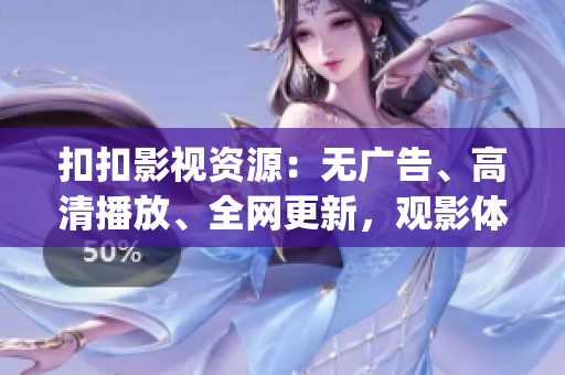 扣扣影視資源：無(wú)廣告、高清播放、全網(wǎng)更新，觀影體驗(yàn)升級(jí)(1)