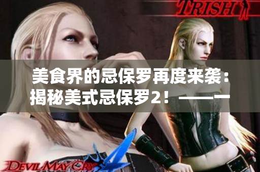 美食界的忌保羅再度來(lái)襲：揭秘美式忌保羅2！——一個(gè)深度報(bào)道