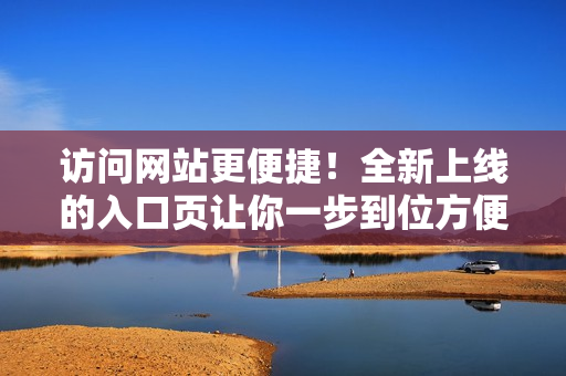 訪問(wèn)網(wǎng)站更便捷！全新上線的入口頁(yè)讓你一步到位方便快捷