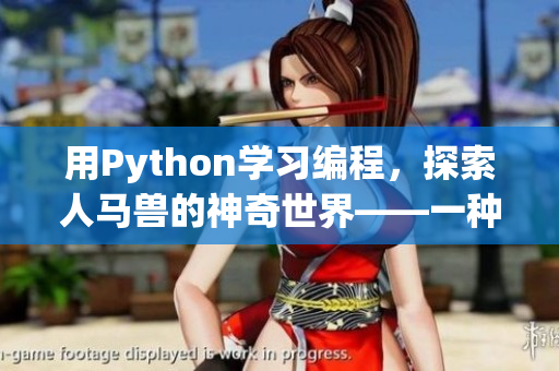 用Python學(xué)習(xí)編程，探索人馬獸的神奇世界——一種新手入門課程
