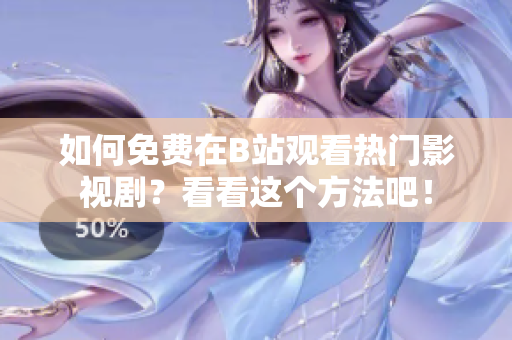 如何免費在B站觀看熱門影視劇？看看這個方法吧！