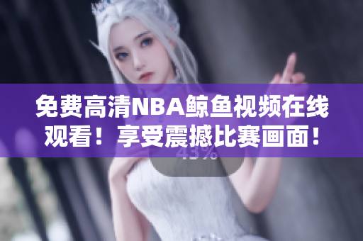 免費高清NBA鯨魚視頻在線觀看！享受震撼比賽畫面！