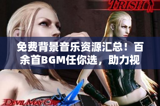 免費背景音樂資源匯總！百余首BGM任你選，助力視頻創(chuàng)作！