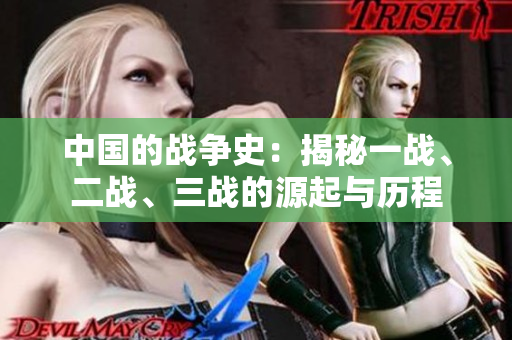 中國的戰(zhàn)爭史：揭秘一戰(zhàn)、二戰(zhàn)、三戰(zhàn)的源起與歷程