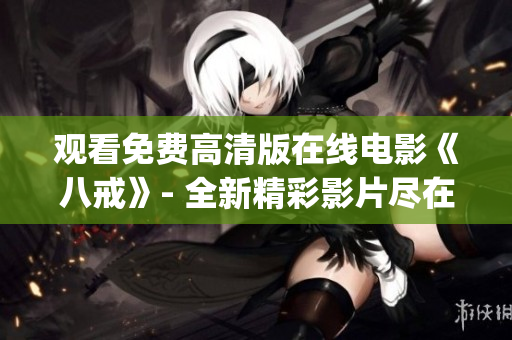 觀看免費(fèi)高清版在線電影《八戒》- 全新精彩影片盡在八戒電影院(1)