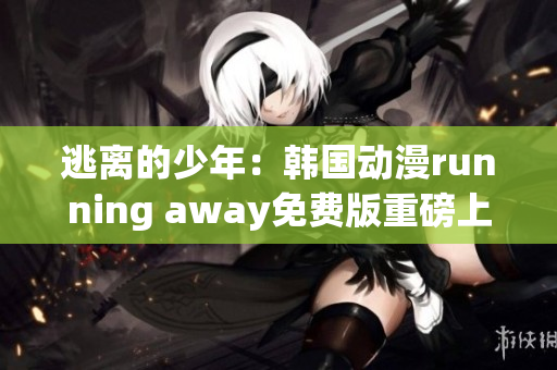 逃離的少年：韓國(guó)動(dòng)漫running away免費(fèi)版重磅上線!(1)
