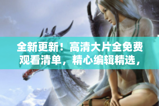 全新更新！高清大片全免費(fèi)觀看清單，精心編輯精選，這里為您呈現(xiàn)