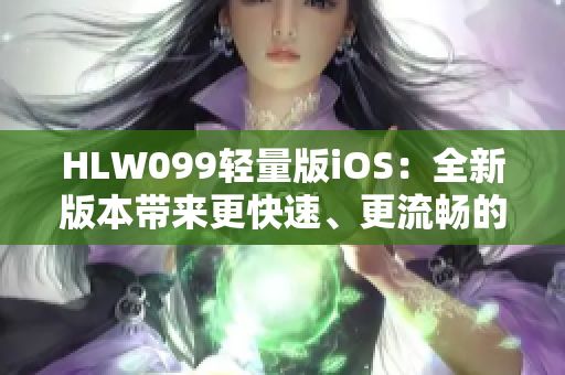 HLW099輕量版iOS：全新版本帶來(lái)更快速、更流暢的體驗(yàn)