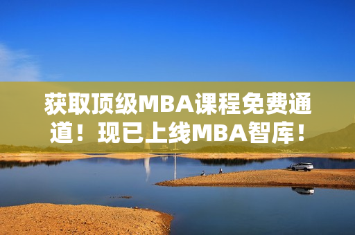 獲取頂級(jí)MBA課程免費(fèi)通道！現(xiàn)已上線MBA智庫(kù)！