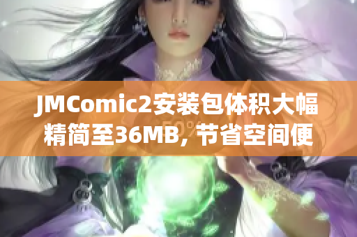 JMComic2安裝包體積大幅精簡(jiǎn)至36MB, 節(jié)省空間便捷體驗(yàn)(1)